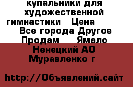 купальники для художественной гимнастики › Цена ­ 12 000 - Все города Другое » Продам   . Ямало-Ненецкий АО,Муравленко г.